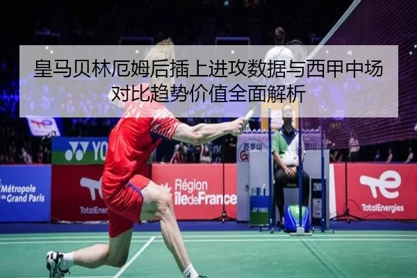 皇马贝林厄姆后插上进攻数据与西甲中场对比趋势价值全面解析（kaiyun）