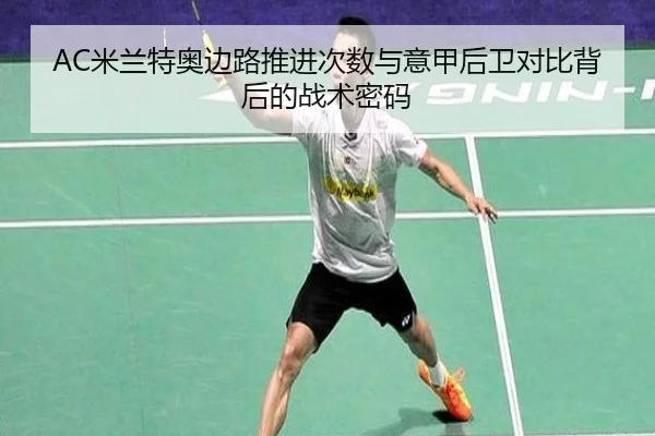 AC米兰特奥边路推进次数与意甲后卫对比背后的战术密码（kaiyun）