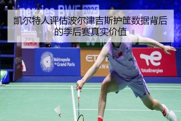 凯尔特人评估波尔津吉斯护筐数据背后的季后赛真实价值 | kaiyun