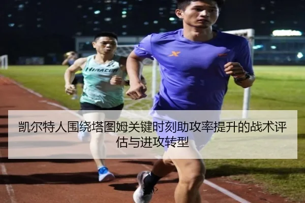 凯尔特人围绕塔图姆关键时刻助攻率提升的战术评估与进攻转型