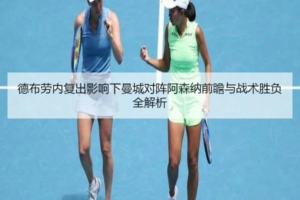 德布劳内复出影响下曼城对阵阿森纳前瞻与战术胜负全解析